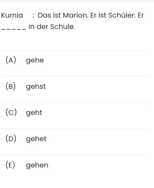 Kurnia : Das ist Marion. Er ist Schüler. Er in der Schule. (A) gehe (B) gehst (C) geht (D) gehet (E) gehen