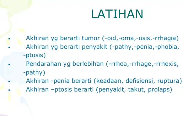 LATIHAN Akhiran yg berarti tumor (-oid,-oma,-osis,-rrhagia) Akhiran yg berarti penyakit (-pathy,-penia,-phobia, -ptosis) Pendarahan yg berlebihan (-rrhea,-rrhage,-rrhexis, -pathy) Akhiran -penia berarti (keadaan, defisiensi, ruptura) Akhiran