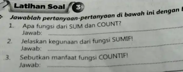 Latihan Soal (3) Jawablah pertanyaan-pertanyaan di bawah ini dengan Apa fungsi dari SUM dan COUNT? Jawab: Jelaskan kegunaan dari fungsi SUMIF! Jawab: Sebutkan manfaat