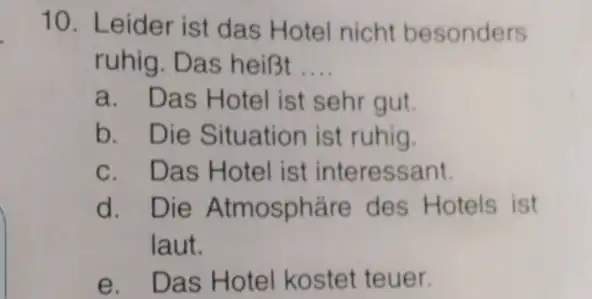 Leider ist das Hotel nicht besonders ruhig. Das heißt .... a. Das Hotel ist sehr gut. b. Die Situation ist ruhig. c. Das Hotel