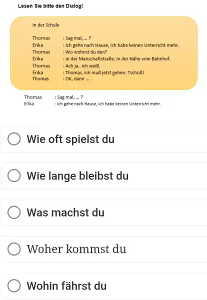 Lesen Sie bitte den Dialog! In der Schule Thomas : Sag mal, ...? Erika : Ich gehe nach Hause, ich habe keinen Unterricht mehr.