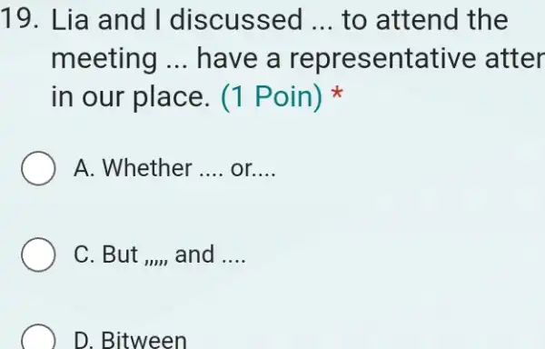 Lia and I discussed ... to attend the meeting ... have a representative atter in our place. (1 Poin) * A. Whether .... or....