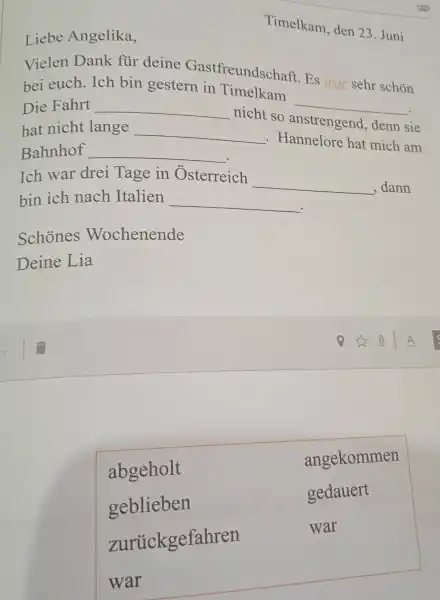 Liebe Angelika, Timelkam, den 23. Juni Vielen Dank für deine Gastfreundschaft. Es war sehr schön bei euch. Ich bin gestern in Timelkam Die Fahrt