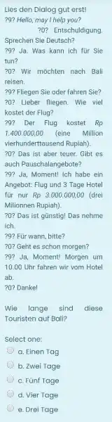 Lies den Dialog gut erst! ?9? Hello, may I help you? ?0? Entschuldigung. Sprechen Sie Deutsch? ?9? Ja. Was kann ich für Sie tun?