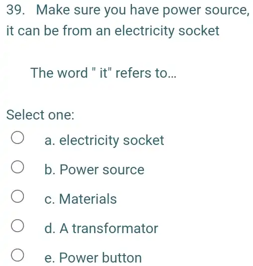 Make sure you have power source, it can be from an electricity socket The word " it" refers to... Select one: a. electricity socket