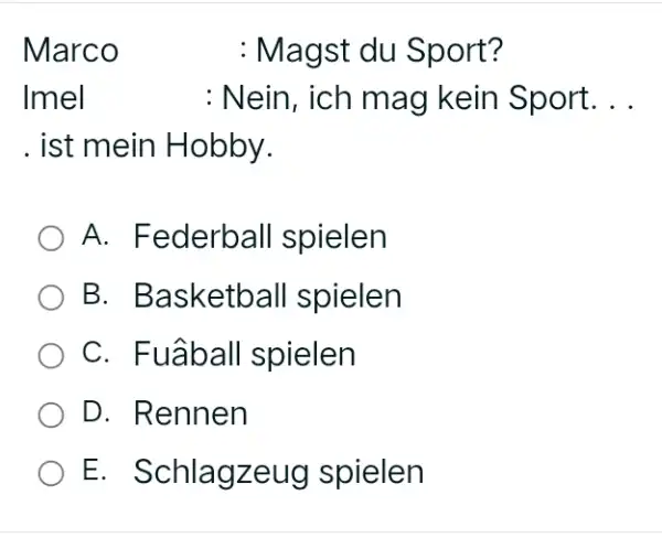 Marco quad : Magst du Sport? Imel : Nein, ich mag kein Sport. . . . ist mein Hobby. A. Federball spielen B. Basketball