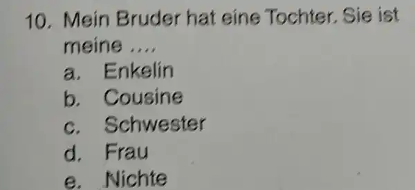 Mein Bruder hat eine Tochter. Sie ist meine .... a. Enkelin b. Cousine c. Schwester d. Frau e. Nichte