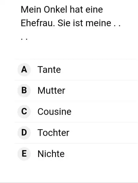 Mein Onkel hat eine Ehefrau. Sie ist meine . . A Tante B Mutter C Cousine D Tochter E Nichte