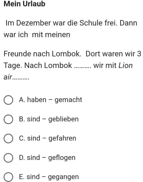 Mein Urlaub Im Dezember war die Schule frei. Dann war ich mit meinen Freunde nach Lombok. Dort waren wir 3 Tage. Nach Lombok wir