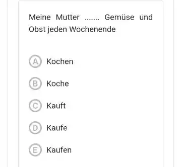 Meine Mutter Gemüse und Obst jeden Wochenende A) Kochen B Koche (C) Kauft (D) Kaufe (E) Kaufen