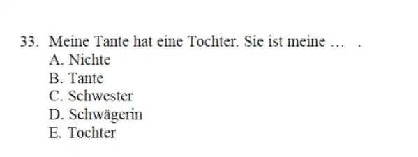 Meine Tante hat eine Tochter. Sie ist meine ... . A. Nichte B. Tante C. Schwester D. Schwägerin E. Tochter