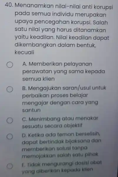 Menanamkan nilai-nilai anti korupsi pada semua individu merupakan upaya pencegahan korupsi. Salah satu nilai yang harus ditanamkan yaitu keadilan. Nilai keadilan dapat dikembangkan dalam