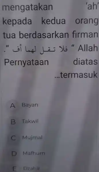 mengatakan 'ah' kepada kedua orang tua berdasarkan firman " فلا تــــل لهما أف ". Pernyataan diatas ..termasuk A Bayan B Takwil C Mujmal D