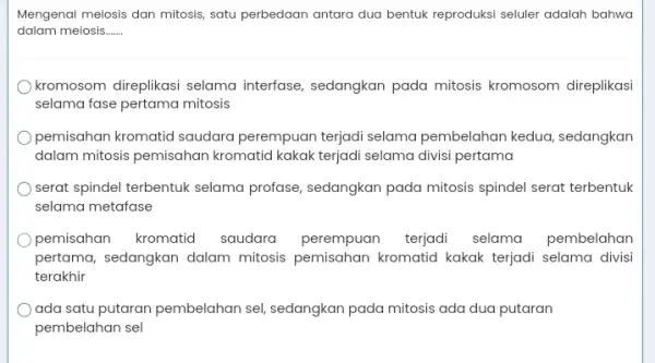 Mengenai meiosis dan mitosis, satu perbedaan antara dua bentuk reproduksi seluler adalah bahwa dalam meiosis....... kromosom direplikasi selama interfase, sedangkan pada mitosis kromosom direplikasi