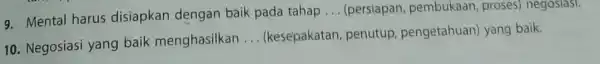 Mental harus disiapkan dengan baik pada tahap ... (persiapan, pembukaan, proses) negosiasi. Negosiasi yang baik menghasilkan ... (kesepakatan, penutup, pengetahuan) yang baik.