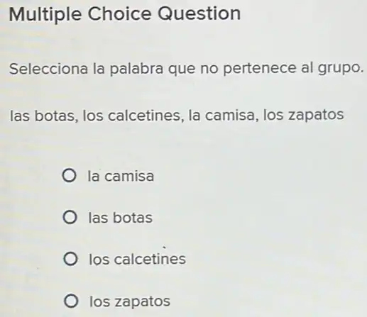 Multiple Choice Question Selecciona la palabra que no pertenece al grupo. las botas, los calcetines, la camisa, los zapatos la camisa las botas los