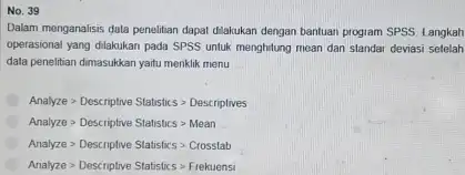 No, 39 Dalam menganalisis data penelitian dapat dilakukan dengan bantuan ptogram SPSS Langkah operasional yang dilakukan pada SPSS untuk menghitung mean dan standar deviasi