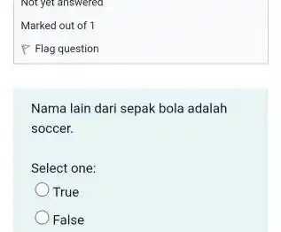 Not yet answered Marked out of 1 Flag question Nama lain dari sepak bola adalah soccer. Select one: True False