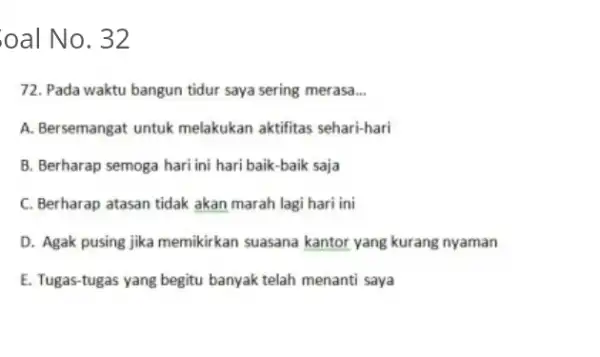 oal No. 32 72. Pada waktu bangun tidur saya sering merasa... A. Bersemangat untuk melakukan aktifitas sehari-hari B. Berharap semoga hari ini hari baik-baik