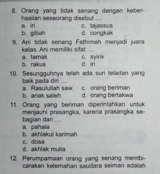 Orang yang tidak senang dengan keberhasilan seseorang disebut .... a. iri c. tajassus b. gibah d. congkak Ani tidak senang Fathimah menjadi juara kelas.