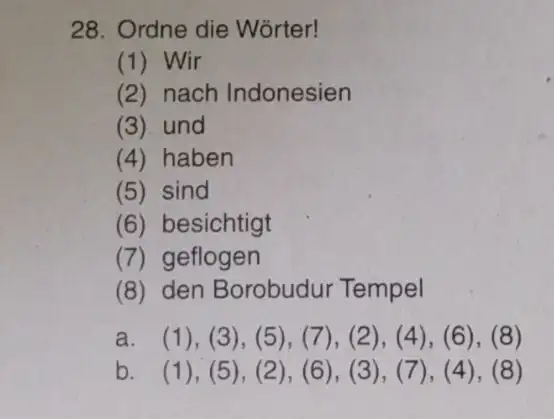 Ordne die Wörter! (1) Wir (2) nach Indonesien (3) und (4) haben (5) sind (6) besichtigt (7) geflogen (8) den Borobudur Tempel a. (1),