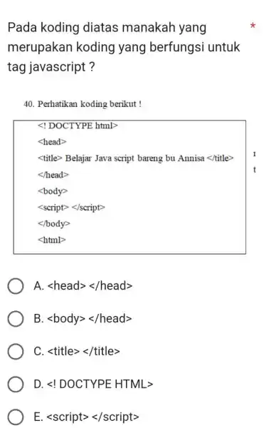 Pada koding diatas manakah yang merupakan koding yang berfungsi untuk tag javascript? 40. Perhatikan koding berikut ! < ! DOCTYPE html> < head >