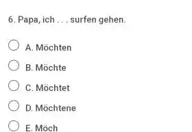 Papa, ich ... surfen gehen. A. Möchten B. Möchte C. Möchtet D. Möchtene E. Möch