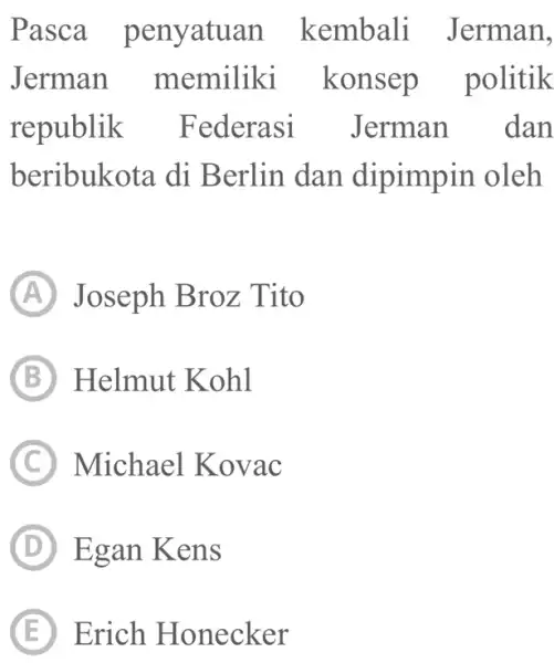 Pasca penyatuan kembali Jerman, Jerman memiliki konsep politik republik Federasi Jerman dan beribukota di Berlin dan dipimpin oleh (A) Joseph Broz Tito (B) Helmut