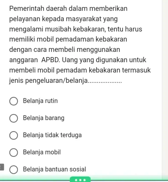 Pemerintah daerah dalam memberikan pelayanan kepada masyarakat yang mengalami musibah kebakaran, tentu harus memiliki mobil pemadaman kebakaran dengan cara membeli menggunakan anggaran APBD. Uang