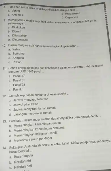 Pemilihan ketua kelas sebaiknya dilakukan dengan cara ... a. Voting c. Musyawarah b. Aklamasi d. Organisasi Memaksakan keinginan pribadi dalam musyawarah merupakan hal yang