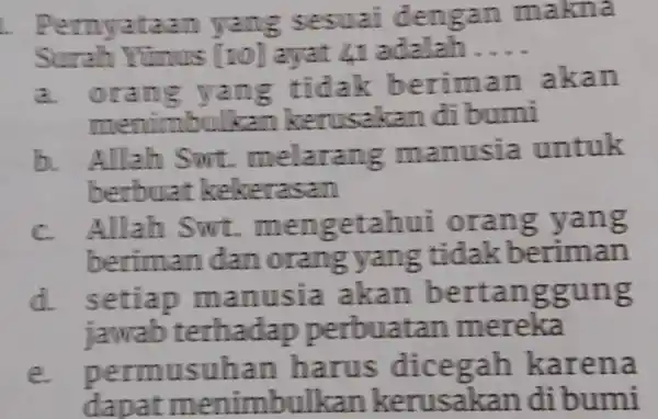 Pemyataam yang seswai demgan makna Surah Vunus [10) ayat 41 adalah .... a. orang yang tidak beriman akan menimbulkan kerusakan di bumi b. Allah