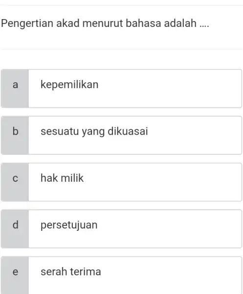 Pengertian akad menurut bahasa adalah .... a kepemilikan b sesuatu yang dikuasai c hak milik d persetujuan e serah terima