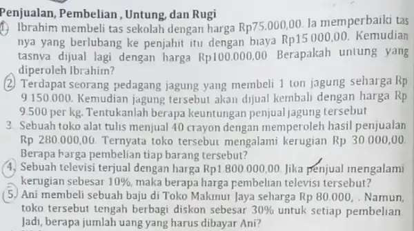 Penjualan, Pembelian, Untung, dan Rugi (1.) Ibrahim membeli tas sekolah dengan harga Rp75.000,00. la memperbaiki tas nya yang berlubang ke penjahit itu dengan biaya