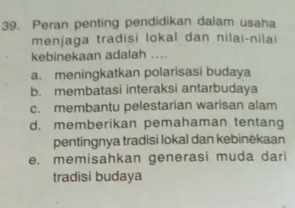 Peran penting pendidikan dalam usaha menjaga tradisi lokal dan nilai-nilai kebinekaan adalah .... a. meningkatkan polarisasi budaya b. membatasi interaksi antarbudaya c. membantu pelestarian