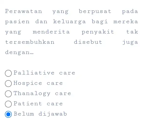 Perawatan yang berpusat pada pasien dan keluarga bagi mereka yang menderita penyakit tak tersembuhkan disebut juga dengan... Palliative care Hospice care Thanalogy care Patient