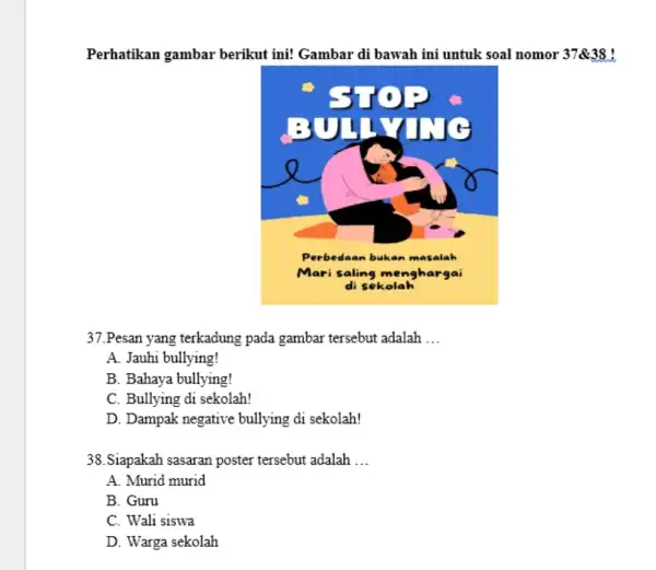 Perhatikan gambar berikut ini! Gambar di bawah ini untuk soal nomor 37&38! 37.Pesan yang terkadung pada gambar tersebut adalah ... A. Jauhi bullying! B.