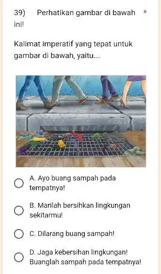 Perhatikan gambar di bawah ini! Kalimat imperatif yang tepat untuk gambar di bawah, yaitu.... A. Ayo buang sampah pada tempatnya! B. Marilah bersihkan lingkungan