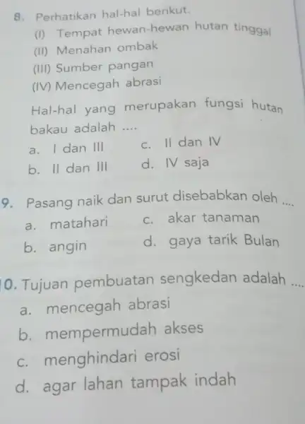 Perhatikan hal-hal berikut. (I) Tempat hewan-hewan hutan tinggal (II) Menahan ombak (III) Sumber pangan (IV) Mencegah abrasi Hal-hal yang merupakan fungsi hutan bakau adalah