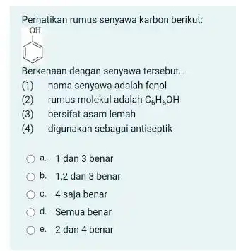 Perhatikan rumus senyawa karbon berikut: Berkenaan dengan senyawa tersebut... (1) nama senyawa adalah fenol (2) rumus molekul adalah C_(6)H_(5)OH (3) bersifat asam lemah (4)