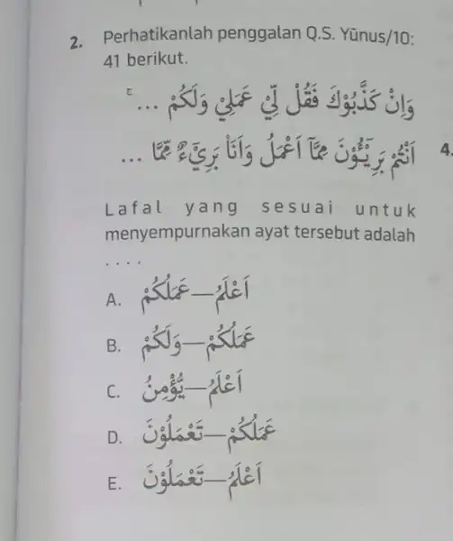 Perhatikanlah penggalan Q.S. Yūnus/10: 41 berikut. Lafal yang sesuai untuk menyempurnakan ayat tersebut adalah B.