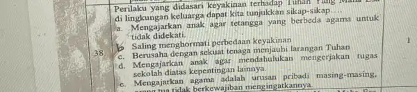 Perilaku yang didasari keyakinan terhadap I uhan x a di lingkungan keluarga dapat kita tunjukkan sikap-sikap... a. Mengajarkan anak agar tetangga yang berbeda agama