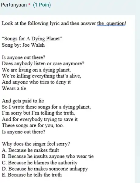 Pertanyaan * (1 Poin) Look at the following lyric and then answer the question! "Songs for A Dying Planet" Song by: Joe Walsh Is