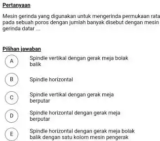 Pertanyaan Mesin gerinda yang digunakan untuk mengerinda permukaan rata pada sebuah poros dengan jumlah banyak disebut dengan mesin gerinda datar ... Pilihan jawaban A