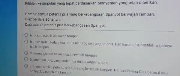 Pilihlah kesimpulan yang tepat berdasarkan pernyataan yang telah diberikan. Hampir semua petenis pria yang berkebangsaan Spanyol berwajah tampan. Diaz berusia 36 tahun. Diaz adalah