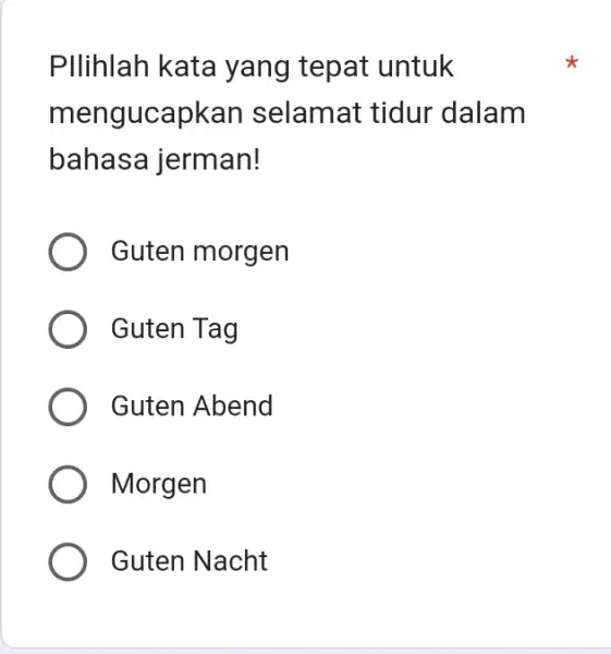 Pllihlah kata yang tepat untuk mengucapkan selamat tidur dalam bahasa jerman! Guten morgen Guten Tag Guten Abend Morgen Guten Nacht