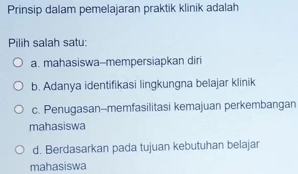 Prinsip dalam pemelajaran praktik klinik adalah Pilih salah satu: a. mahasiswa-mempersiapkan diri b. Adanya identifikasi lingkungna belajar klinik c. Penugasan-memfasilitasi kemajuan perkembangan mahasiswa d.