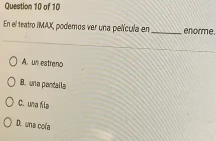 Question 10 of 10 En el teatro IMAX, podemos ver una película en enorme. A. un estreno B. una pantalla C. una fila D.