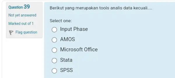 Question 39 Not yet answered Marked out of 1 Flag question Berikut yang merupakan tools analis data kecuali.... Select one: Input Phase AMOS Microsoft