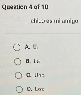 Question 4 of 10 chico es mi amigo. A. EI B. La C. Uno D. Los