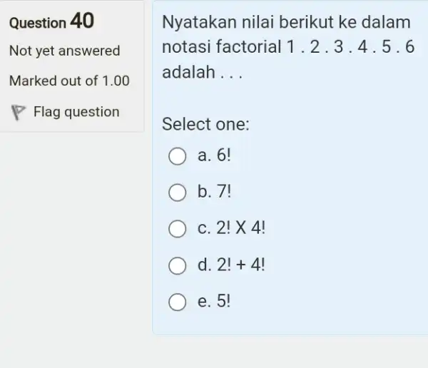 Question 40 Not yet answered Marked out of 1.00 Flag question Nyatakan nilai berikut ke dalam notasi factorial 1.2 .3 .4 .5 .6 adalah